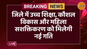 जिले में उच्च शिक्षा, कौशल विकास और महिला सशक्तिकरण को मिलेगी नई गति