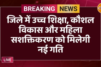 जिले में उच्च शिक्षा, कौशल विकास और महिला सशक्तिकरण को मिलेगी नई गति
