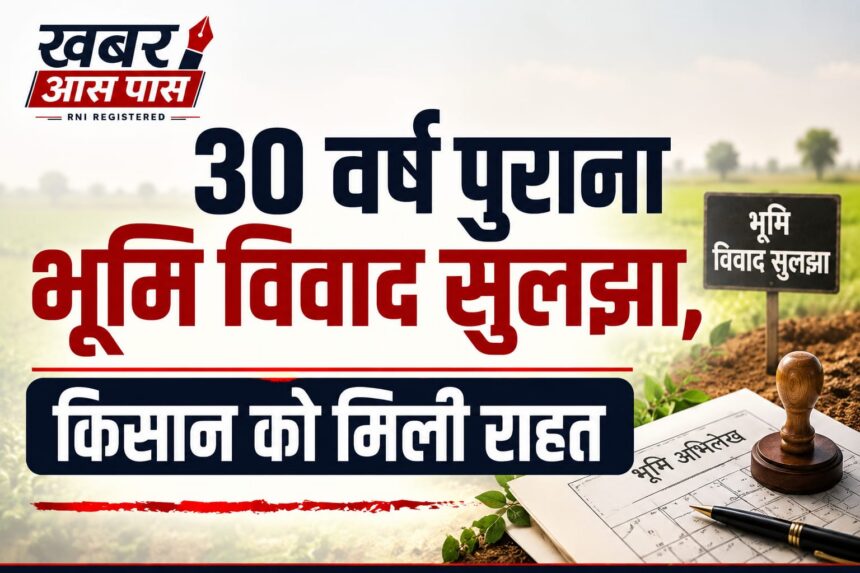 30 वर्ष पुराना भूमि विवाद सुलझा, किसान को मिली राहत