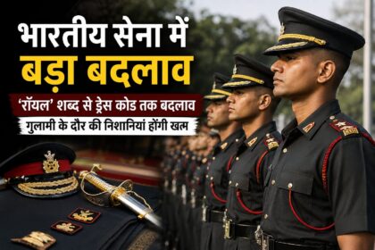 सेना में बड़ा बदलाव: ‘रॉयल’ शब्द हटेगा, ड्रेस कोड और परंपराओं में होंगे कई अहम बदलाव