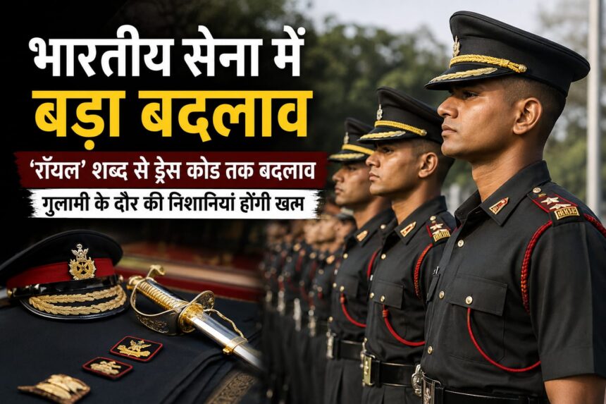 सेना में बड़ा बदलाव: ‘रॉयल’ शब्द हटेगा, ड्रेस कोड और परंपराओं में होंगे कई अहम बदलाव