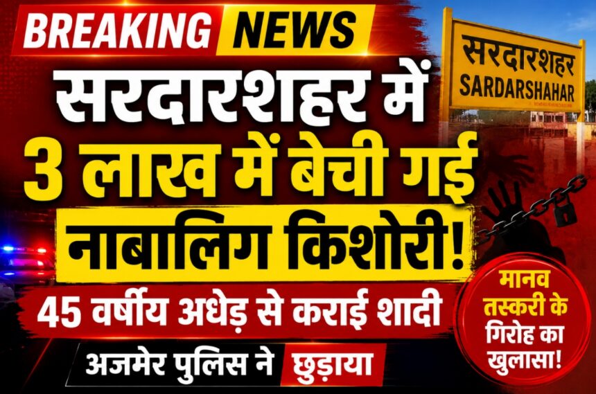 सरदारशहर में 3 लाख में बेची गई नाबालिग, 45 वर्षीय अधेड़ से कराई शादी; अजमेर पुलिस ने छुड़ाया