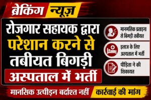 रोजगार सहायक द्वारा परेशान करने से तबीयत बिगड़ी अस्पताल में भर्ती