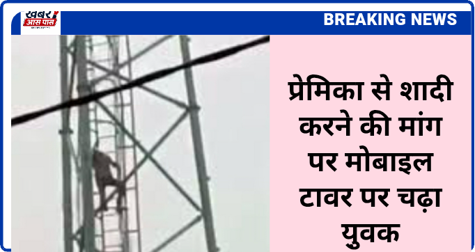प्रेमिका से शादी करने की मांग पर मोबाइल टावर पर चढ़ा यु़वक