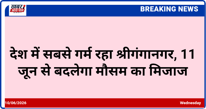 देश में सबसे गर्म रहा श्रीगंगानगर, 11 जून से बदलेगा मौसम का मिजाज