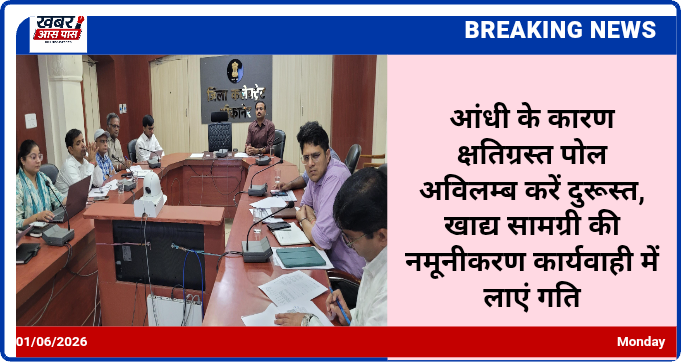 आंधी के कारण क्षतिग्रस्त पोल अविलम्ब करें दुरूस्त, खाद्य सामग्री की नमूनीकरण कार्यवाही में लाएं गति