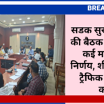 सडक सुरक्षा समिति की बैठक में लिए गए कई महत्वपूर्ण निर्णय, शीघ्र पूर्ण करें ट्रैफिक पार्क का कार्य