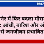 बीकानेर में फिर बदला मौसम का मिजाज: आंधी, बारिश और ओलावृष्टि से जनजीवन प्रभावित