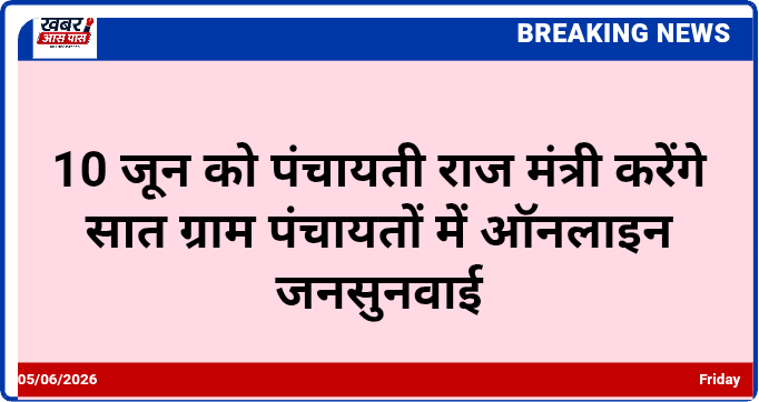 10 जून को पंचायती राज मंत्री करेंगे सात ग्राम पंचायतों में ऑनलाइन जनसुनवाई