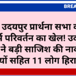 जयपुर: उदयपुर प्रार्थना सभा की आड़ में धर्म परिवर्तन का खेल! उदयपुर पुलिस ने बड़ी साजिश की नाकाम, 3 पादरियों सहित 11 लोग हिरासत में