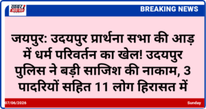 जयपुर: उदयपुर प्रार्थना सभा की आड़ में धर्म परिवर्तन का खेल! उदयपुर पुलिस ने बड़ी साजिश की नाकाम, 3 पादरियों सहित 11 लोग हिरासत में