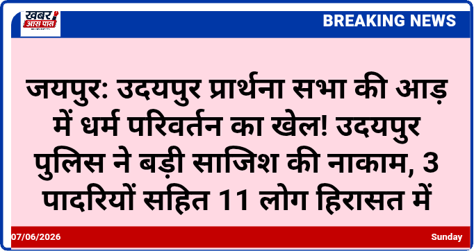 जयपुर: उदयपुर प्रार्थना सभा की आड़ में धर्म परिवर्तन का खेल! उदयपुर पुलिस ने बड़ी साजिश की नाकाम, 3 पादरियों सहित 11 लोग हिरासत में
