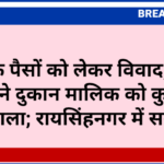 पंचर के पैसों को लेकर विवाद, ट्रैक्टर चालक ने दुकान मालिक को कुचलकर मार डाला; रायसिंहनगर में सनसनी