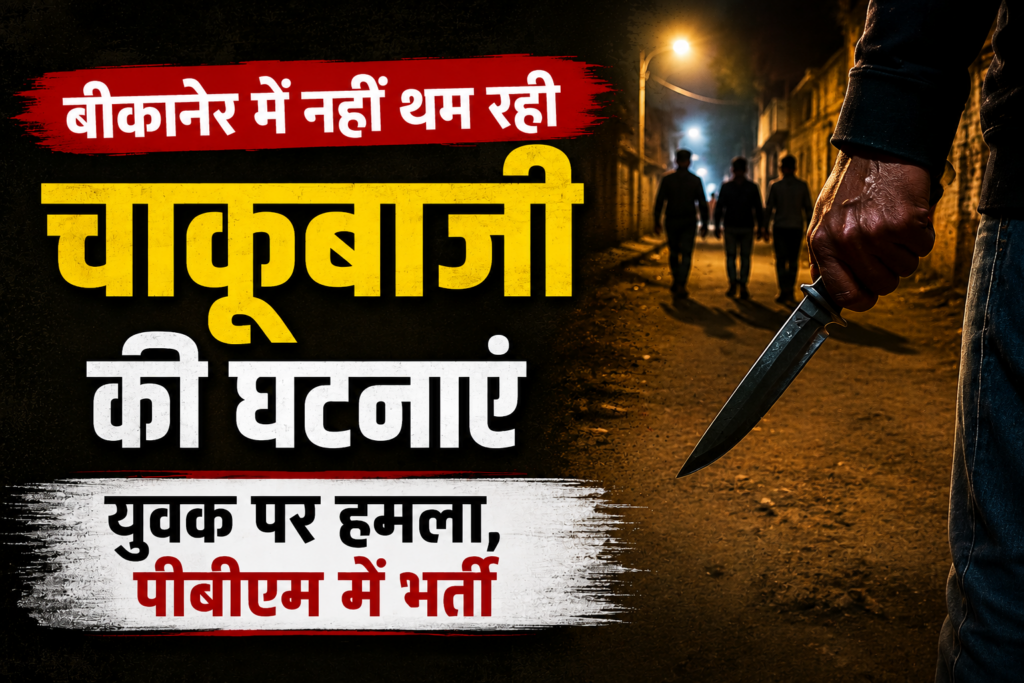 बीकानेर में नहीं थम रही चाकूबाजी की घटनाएं, युवक पर हमला, पीबीएम में भर्ती