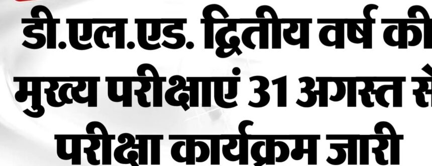 डी.एल.एड. द्वितीय वर्ष की मुख्य परीक्षाएं 31 अगस्त से, परीक्षा कार्यक्रम जारी