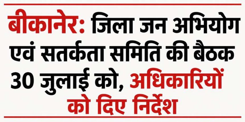 बीकानेर: जिला जन अभियोग एवं सतर्कता समिति की बैठक 30 जुलाई को, अधिकारियों को दिए निर्देश