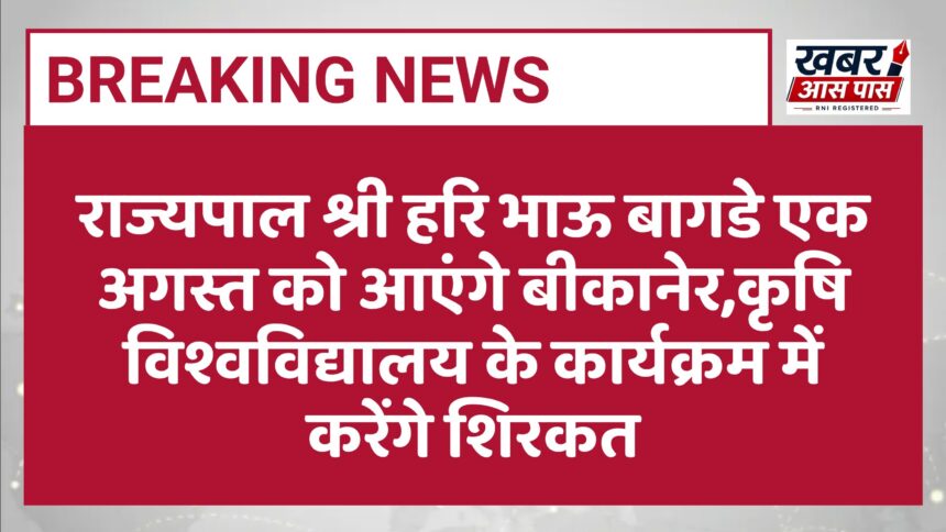 राज्यपाल श्री हरि भाऊ बागडे एक अगस्त को आएंगे बीकानेर,कृषि विश्वविद्यालय के कार्यक्रम में करेंगे शिरकत