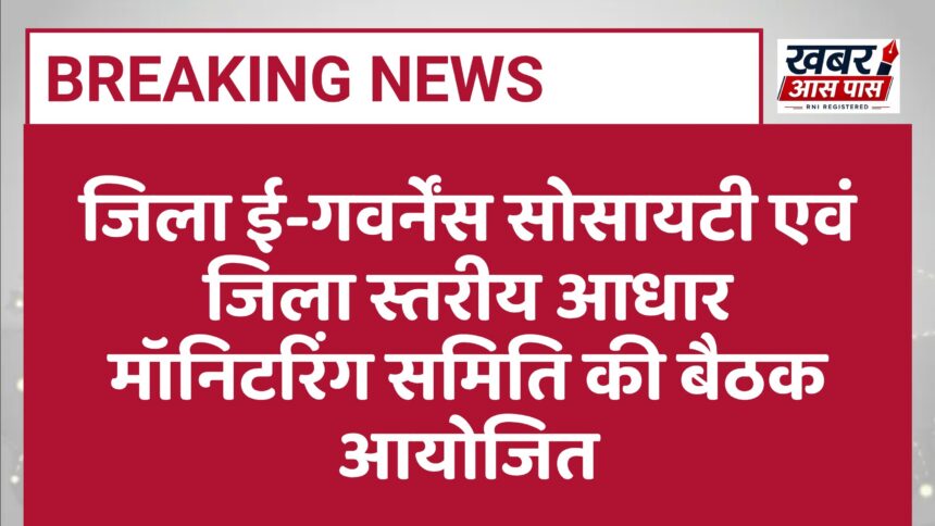 जिला ई-गवर्नेंस सोसायटी एवं जिला स्तरीय आधार मॉनिटरिंग समिति की बैठक आयोजित