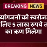 दिव्यांगजनों को स्वरोजगार के लिए 5 लाख रुपये तक का ऋण मिलेगा