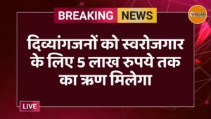 दिव्यांगजनों को स्वरोजगार के लिए 5 लाख रुपये तक का ऋण मिलेगा