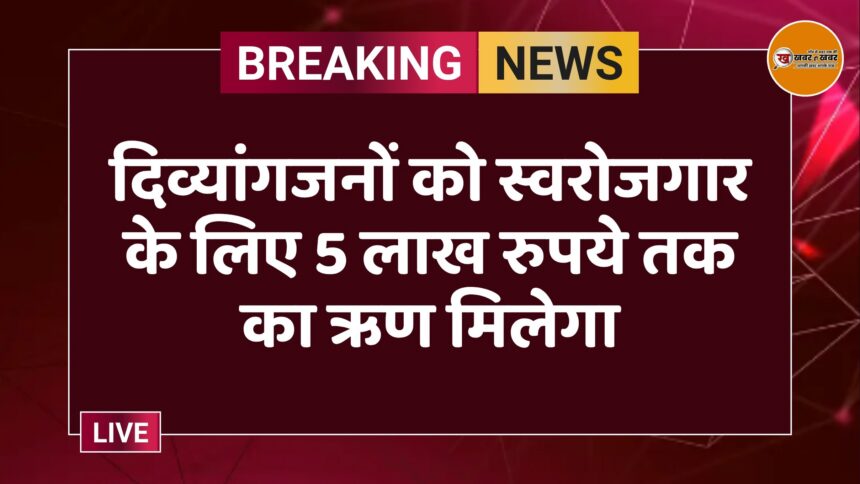 दिव्यांगजनों को स्वरोजगार के लिए 5 लाख रुपये तक का ऋण मिलेगा