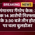 श्रीगंगानगर गैंगरेप केस: अब तक 14 आरोपी गिरफ्तार, तड़के 3:30 बजे तीन होटलों पर चला बुलडोजर