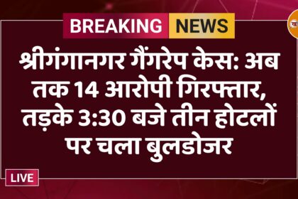श्रीगंगानगर गैंगरेप केस: अब तक 14 आरोपी गिरफ्तार, तड़के 3:30 बजे तीन होटलों पर चला बुलडोजर