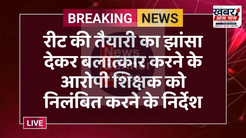रीट की तैयारी का झांसा देकर बलात्कार करने के आरोपी शिक्षक को निलंबित करने के निर्देश