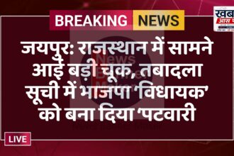 जयपुर: राजस्थान में सामने आई बड़ी चूक, तबादला सूची में भाजपा ‘विधायक’ को बना दिया ‘पटवारी