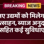नए उद्यमों को मिलेगा प्रोत्साहन, ब्याज अनुदान सहित कई सुविधाए