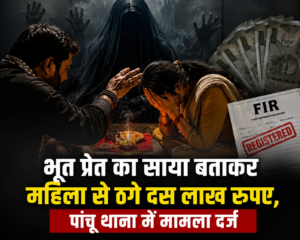 भूत प्रेत का साया बताकर महिला से ठगे दस लाख रुपए,पांचू थाना में मामला दर्ज