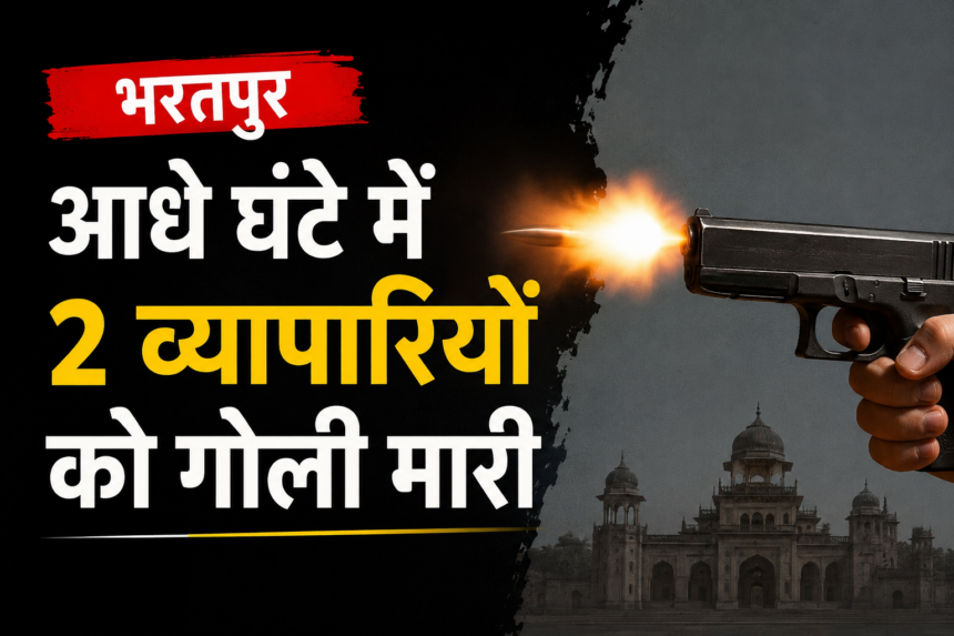 भरतपुर में आधे घंटे के भीतर दो व्यापारियों पर हमला, एक से कैश लूटा, दूसरे को गोली मारकर किया घायल