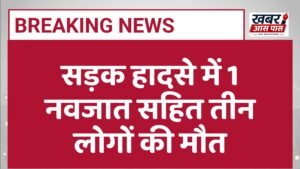 सड़क हादसे में 1 नवजात सहित तीन लोगों की मौत