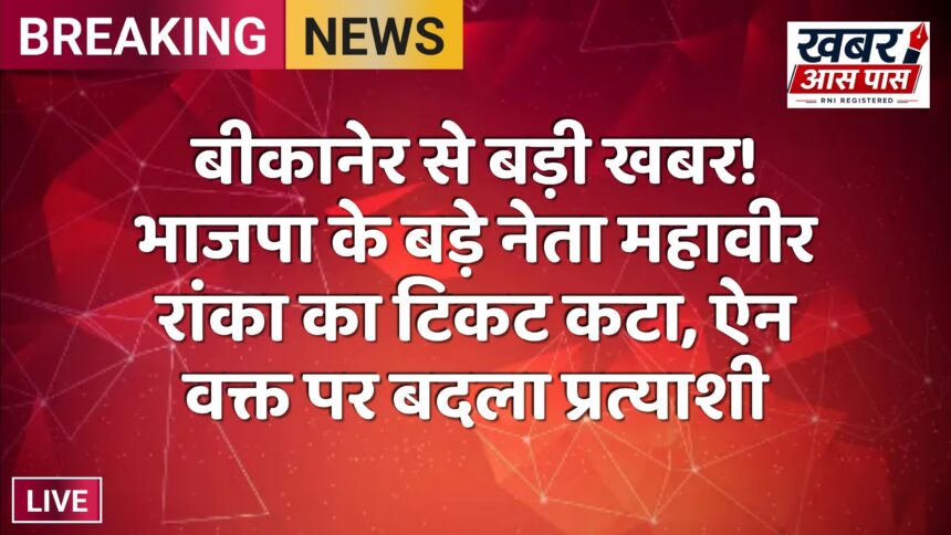 बीकानेर से बड़ी खबर! भाजपा के बड़े नेता महावीर रांका का टिकट कटा, ऐन वक्त पर बदला प्रत्याशी