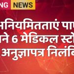 अनियमितताएं पाए जाने 6 मेडिकल स्टोर्स के अनुज्ञापत्र निलंबित