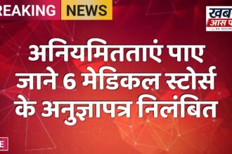 अनियमितताएं पाए जाने 6 मेडिकल स्टोर्स के अनुज्ञापत्र निलंबित
