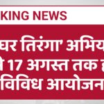 हर घर तिरंगा’ अभियान: 9 से 17 अगस्त तक होंगे विविध आयोजन