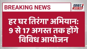 हर घर तिरंगा’ अभियान: 9 से 17 अगस्त तक होंगे विविध आयोजन