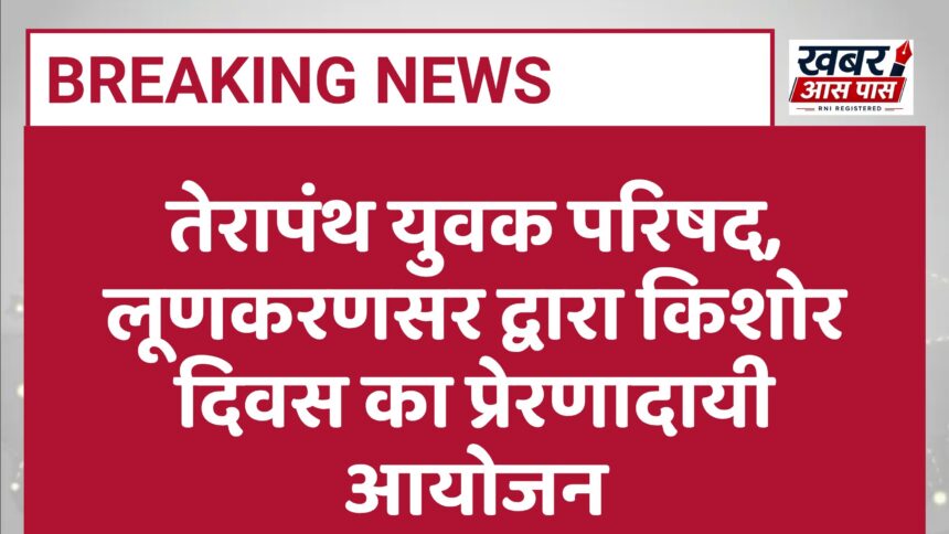 तेरापंथ युवक परिषद, लूणकरणसर द्वारा किशोर दिवस का प्रेरणादायी आयोजन