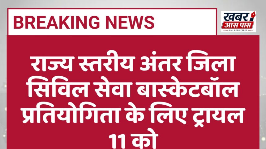 राज्य स्तरीय अंतर जिला सिविल सेवा बास्केटबॉल प्रतियोगिता के लिए ट्रायल 11 को