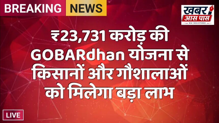 ₹23,731 करोड़ की GOBARdhan योजना से किसानों और गौशालाओं को मिलेगा बड़ा लाभ