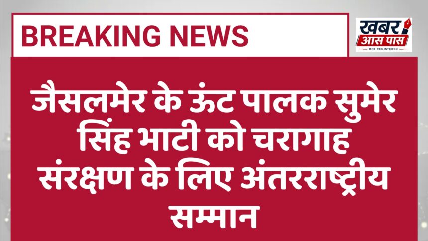 जैसलमेर के ऊंट पालक सुमेर सिंह भाटी को चरागाह संरक्षण के लिए अंतरराष्ट्रीय सम्मान