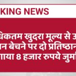 अधिकतम खुदरा मूल्य से ऊपर सामान बेचने पर दो प्रतिष्ठानों पर लगाया 8 हजार रुपये जुर्माना