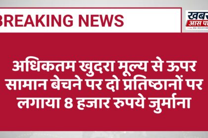 अधिकतम खुदरा मूल्य से ऊपर सामान बेचने पर दो प्रतिष्ठानों पर लगाया 8 हजार रुपये जुर्माना