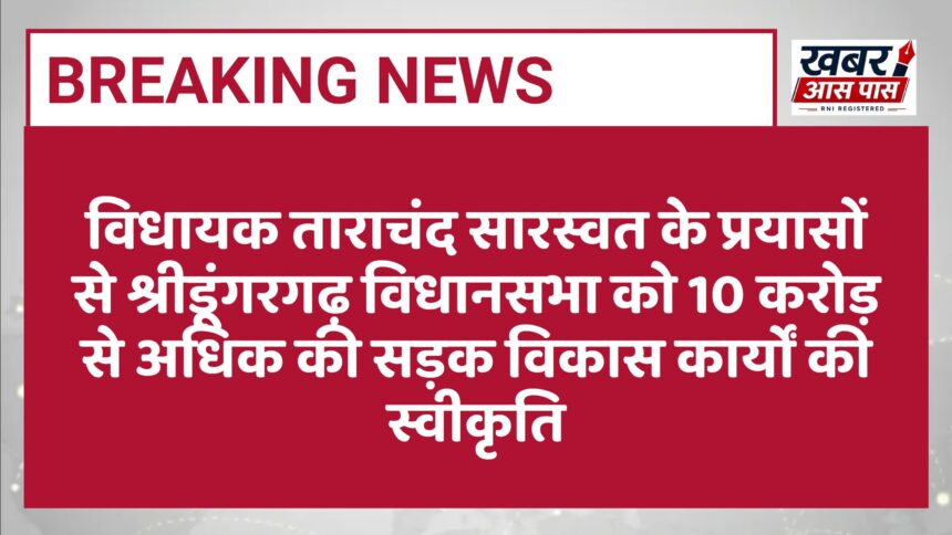विधायक ताराचंद सारस्वत के प्रयासों से श्रीडूंगरगढ़ विधानसभा को 10 करोड़ से अधिक की सड़क विकास कार्यों की स्वीकृति