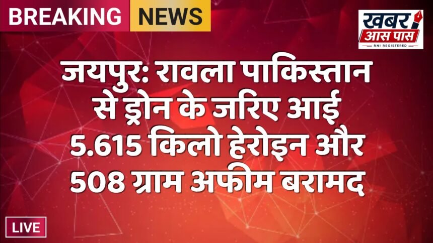 जयपुर: रावला पाकिस्तान से ड्रोन के जरिए आई 5.615 किलो हेरोइन और 508 ग्राम अफीम बरामद