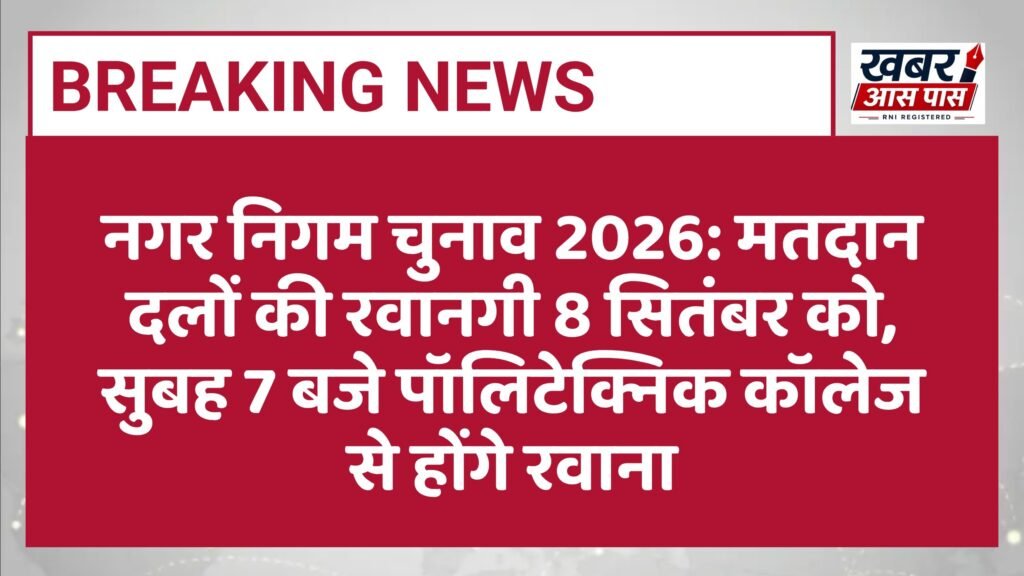 नगर निगम चुनाव 2026: मतदान दलों की रवानगी 8 सितंबर को, सुबह 7 बजे पॉलिटेक्निक कॉलेज से होंगे रवाना