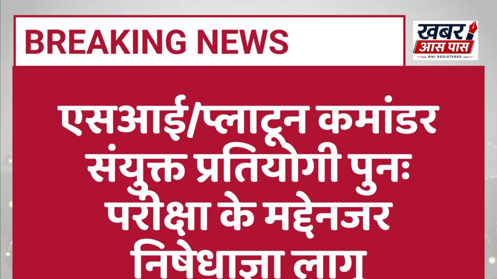 एसआई/प्लाटून कमांडर संयुक्त प्रतियोगी पुनः परीक्षा के मद्देनजर निषेधाज्ञा लागू