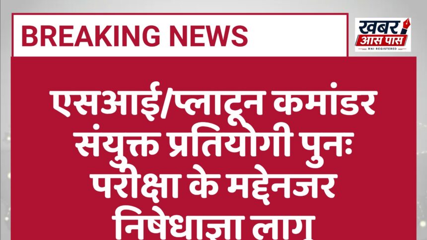एसआई/प्लाटून कमांडर संयुक्त प्रतियोगी पुनः परीक्षा के मद्देनजर निषेधाज्ञा लागू