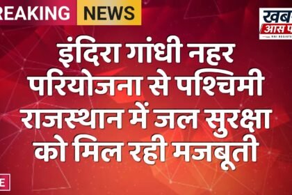 इंदिरा गांधी नहर परियोजना से पश्चिमी राजस्थान में जल सुरक्षा को मिल रही मजबूती